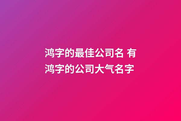 鸿字的最佳公司名 有鸿字的公司大气名字-第1张-公司起名-玄机派